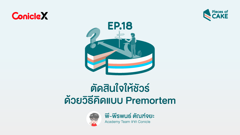 ภาพปกเนื้อหา-[ConicleX Pieces of CAKE] EP.18 ตัดสินใจให้ชัวร์ด้วยวิธีคิดแบบ Premortem